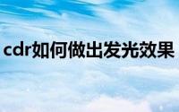 cdr如何做出发光效果（cdr怎么做发光效果）