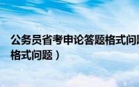 公务员省考申论答题格式问题怎么写（公务员省考申论答题格式问题）