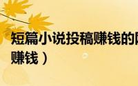 短篇小说投稿赚钱的网站千字（短篇小说投稿赚钱）