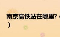 南京高铁站在哪里?（南京高铁站在什么地方）