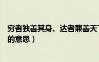 穷者独善其身、达者兼善天下（穷者独善其身达者兼善天下的意思）