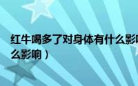 红牛喝多了对身体有什么影响小孩（红牛喝多了对身体有什么影响）