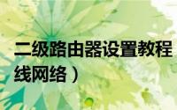 二级路由器设置教程（二级路由器怎么设置无线网络）