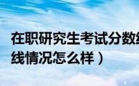 在职研究生考试分数线（在职研究生考试分数线情况怎么样）