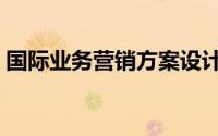 国际业务营销方案设计（国际业务营销方案）
