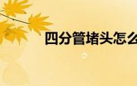 四分管堵头怎么安装（四分管）