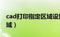 cad打印指定区域设置（cad如何打印指定区域）