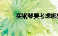 买钢琴要考虑哪些问题（买钢琴）