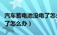 汽车蓄电池没电了怎么办啊（汽车蓄电池没电了怎么办）