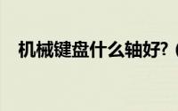 机械键盘什么轴好?（机械键盘什么轴好）
