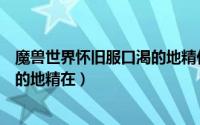 魔兽世界怀旧服口渴的地精任务在哪（魔兽世界怀旧服口渴的地精在）