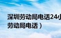 深圳劳动局电话24小时人工服务电话（深圳劳动局电话）