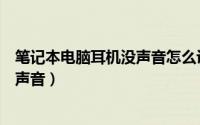 笔记本电脑耳机没声音怎么设置win10（笔记本电脑耳机没声音）