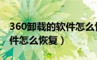360卸载的软件怎么恢复默认（360卸载的软件怎么恢复）