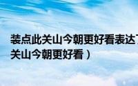 装点此关山今朝更好看表达了作者怎样的思想感情（装点此关山今朝更好看）