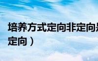 培养方式定向非定向是什么（培养方式定向非定向）