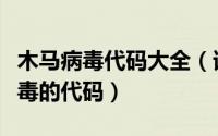 木马病毒代码大全（谁能给我一个一般木马病毒的代码）