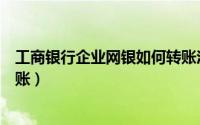 工商银行企业网银如何转账汇款（工商银行企业网银如何转账）