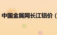 中国金属网长江铝价（中铝网长江现货铝价）