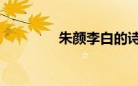 朱颜李白的诗（朱颜李白）