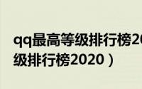 qq最高等级排行榜2023QQ多少（qq最高等级排行榜2020）