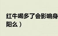 红牛喝多了会影响身体吗?（红牛喝多了会壮阳么）