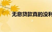 无息贷款真的没利息吗（无息贷款）