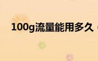 100g流量能用多久（10g流量能用多久）