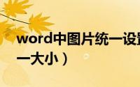 word中图片统一设置大小（word中图片统一大小）