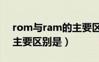 rom与ram的主要区别在哪（rom和ram的主要区别是）