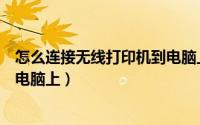怎么连接无线打印机到电脑上打印（怎么连接无线打印机到电脑上）