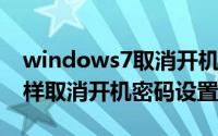 windows7取消开机密码设置（win7系统怎样取消开机密码设置）