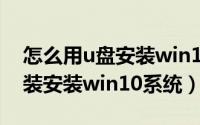 怎么用u盘安装win10系统教程（怎么用u盘装安装win10系统）