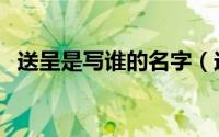 送呈是写谁的名字（送呈台启是什么意思）