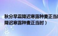秋分早霜降迟寒露种麦正当时反应农业生产具有（秋分早霜降迟寒露种麦正当时）