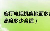 客厅电视机离地面多高最佳（客厅电视机离地高度多少合适）