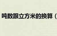 吨数跟立方米的换算（吨和立方米怎么换算）