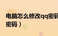 电脑怎么修改qq密码设置（电脑怎么修改qq密码）