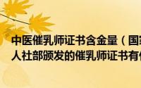 中医催乳师证书含金量（国家中医药管理局人才交流中心与人社部颁发的催乳师证书有什）