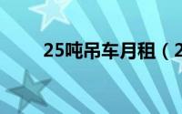 25吨吊车月租（25t吊车租赁价格）