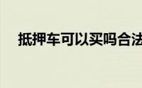 抵押车可以买吗合法吗（抵押车可以买）
