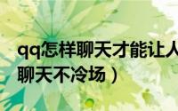 qq怎样聊天才能让人有兴趣聊下去（qq怎么聊天不冷场）