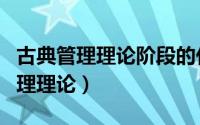 古典管理理论阶段的代表人物主要有（古典管理理论）