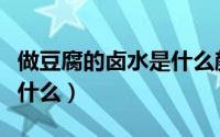 做豆腐的卤水是什么颜色的（做豆腐的卤水是什么）