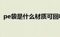 pe袋是什么材质可回收（pe袋是什么材质）