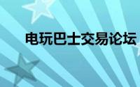 电玩巴士交易论坛（电玩巴士交易区）