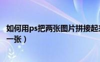 如何用ps把两张图片拼接起来（怎么用ps把两张图片拼接成一张）