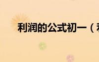 利润的公式初一（利润计算公式初中）
