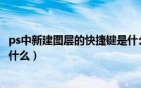ps中新建图层的快捷键是什么键（PS中新建图层的快捷键是什么）