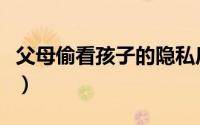 父母偷看孩子的隐私后果（偷看父母行房描述）